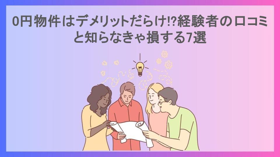 0円物件はデメリットだらけ!?経験者の口コミと知らなきゃ損する7選